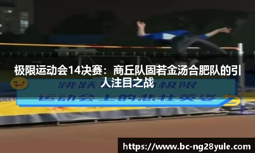 极限运动会14决赛：商丘队固若金汤合肥队的引人注目之战
