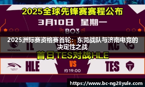 2025洲际赛资格赛首轮：东莞战队与济南电竞的决定性之战