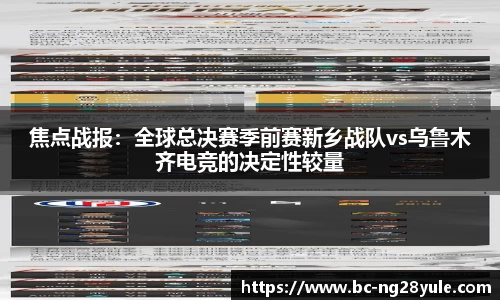焦点战报：全球总决赛季前赛新乡战队vs乌鲁木齐电竞的决定性较量